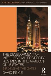 The Development of Intellectual Property Regimes in the Arabian Gulf States Infidels at the Gates Routledge-Cavendish Research in the Intellectual Property by David Price 2012-04-23 Reader