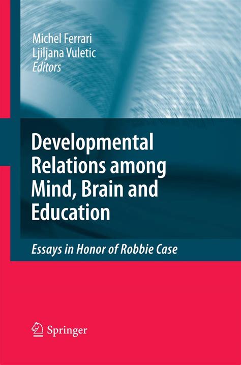 The Developmental Relations among Mind, Brain and Education Essays in Honor of Robbie Case 1st Editi Doc