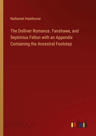 The Dolliver Romance Fanshawe and Septimus Felton with an appendix containing The Ancestral Footstep PDF