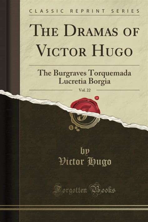 The Dramas of Victor Hugo Vol 22 The Burgraves Torquemada Lucretia Borgia Classic Reprint PDF