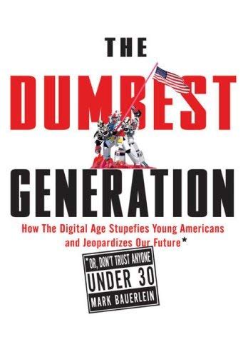 The Dumbest Generation How the Digital Age Stupefies Young Americans and Jeopardizes Our Future Or Don t Trust Anyone Under 30 Kindle Editon