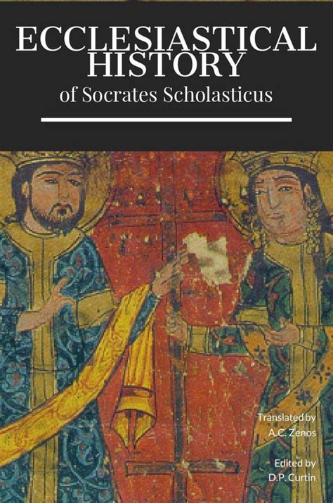 The Ecclesiastical History of Socrates Surnamed Scholasticus Or the Advocate Comprising a History of the Church in Seven Books from the Accession Ii Including a Period of 140 Years Doc