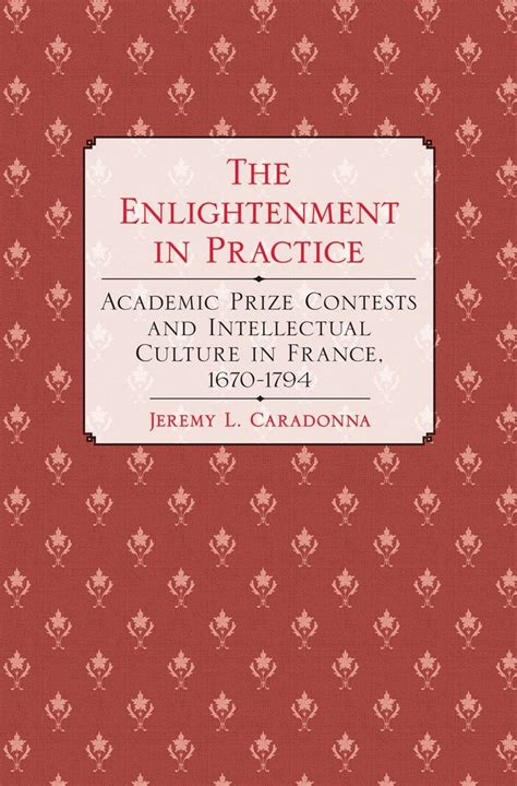 The Enlightenment in Practice Academic Prize Contests and the Intellectual Culture in France Reader