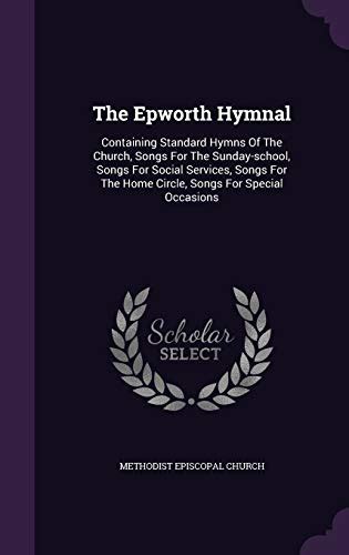 The Epworth Hymnal Containing Standard Hymns of the Church Songs for the Sunday-School Songs for Social Services Songs for the Home Circle Songs for Special Occasions Volume 3 Reader