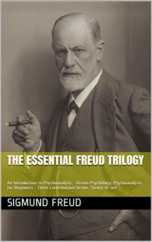 The Essential Freud Trilogy Illustrated An Introduction to Psychoanalysis Dream Psychology Psychoanalysis for Beginners Three Contributions to the Theory of Sex PDF