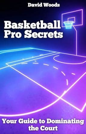 The Essential Guide to Professional Basketball: Dominating the Court and Igniting your Passion