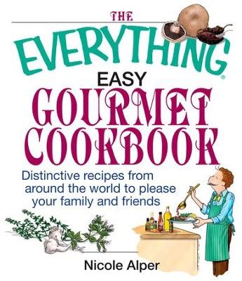 The Everything Easy Gourmet Cookbook Over 250 Distinctive recipes from arounf the world to please your family and friends Epub