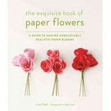 The Exquisite Book of Paper Flowers A Guide to Making Unbelievably Realistic Paper Blooms PDF