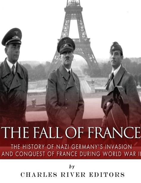 The Fall of France The History of Nazi Germany s Invasion and Conquest of France During World War II PDF