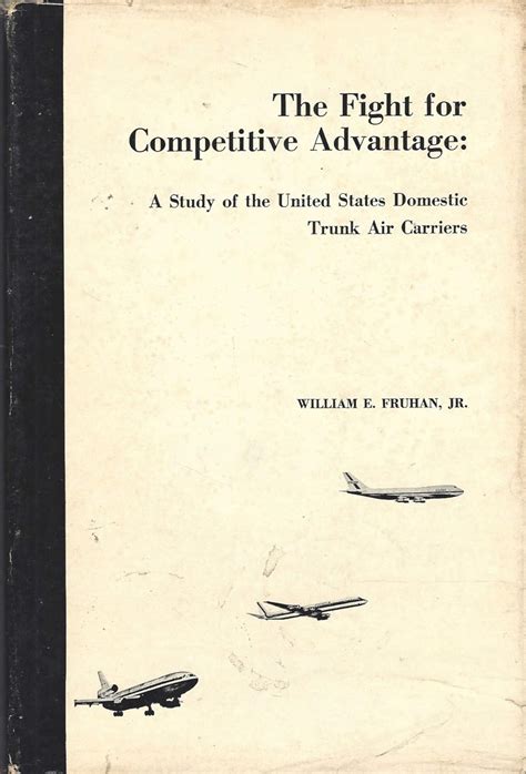 The Fight for Competitive Advantage: A Study of United States Domestic Trunk Air Carriers Ebook Kindle Editon