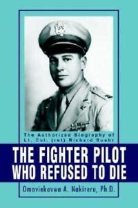 The Fighter Pilot Who Refused to Die The Authorized Biography of Lt. Col. (ret) Richard Suehr Kindle Editon