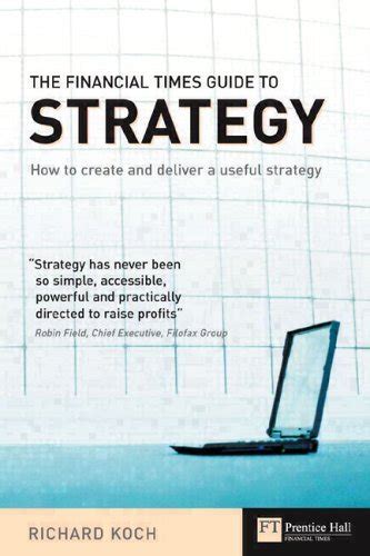 The Financial Times Guide to Strategy How to Create and Deliver a Useful Strategy Reader