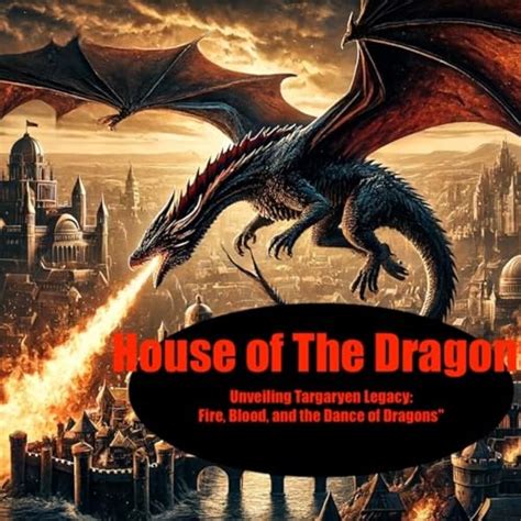 The Fire and the Blood: Unraveling the Legacy of House Targaryen