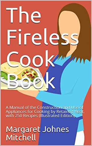 The Fireless Cook Book A Manual of the Construction and Use of Appliances for Cooking By Retained Heat With 250 Recipes Cooking in America Doc