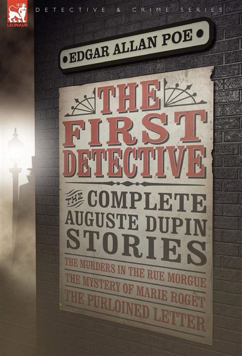 The First Detective The Complete Auguste Dupin Stories-The Murders in the Rue Morgue the Mystery of Marie Roget and the Purloined Letter Leonaur Detective and Crime Kindle Editon