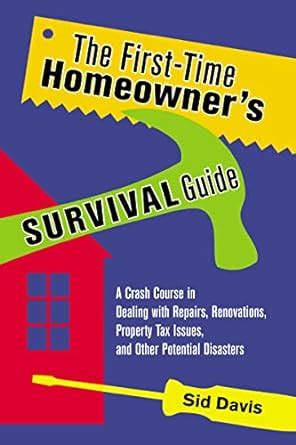 The First-Time Homeowner's Survival Guide: A Crash Course in Dealing with Repairs, Renovati Kindle Editon