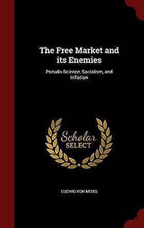 The Free Market and its Enemies Pseudo-Science Socialism and Inflation Scholar s Choice Edition PDF