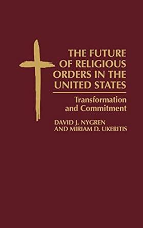 The Future of Religious Orders in the United States Transformation and Commitment Reader