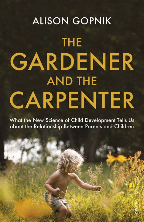 The Gardener and the Carpenter What the New Science of Child Development Tells Us About the Relationship Between Parents and Children Reader
