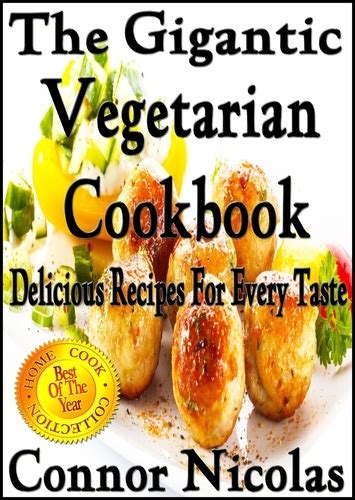 The Gigantic Vegetarian Cookbook Delicious Recipes For Every Taste The Home Cook Collection Book 4 Doc