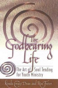 The Godbearing Life The Art of Soul Tending for Youth Ministry Reader
