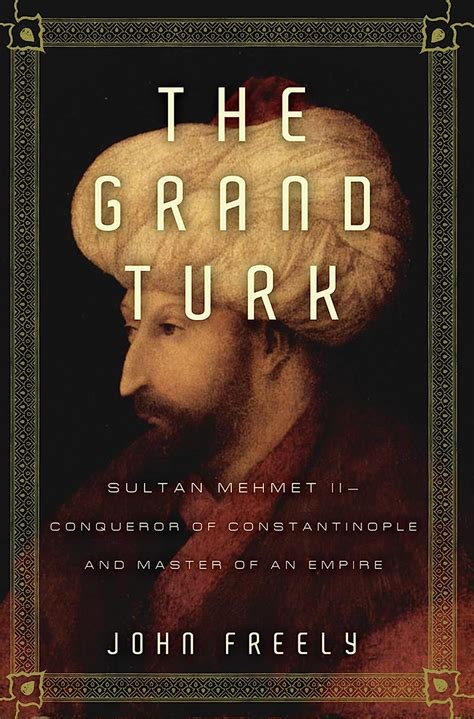 The Grand Turk Sultan Mehmet II Conqueror of Constantinople and Master of an Empire PDF