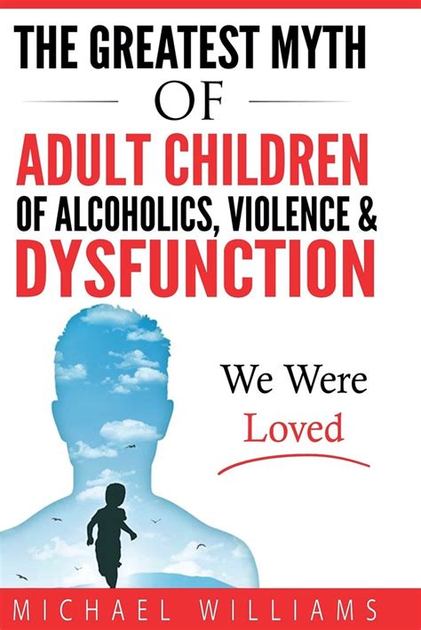 The Greatest Myth Of Adult Children of Alcoholics Violence and Dysfunction We Were Loved PDF