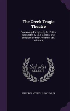The Greek Tragic Theatre Containing Æschylus by Dr Potter Sophocles by Dr Francklin and Euripides by Mich Wodhull Esq Volume 4 Kindle Editon