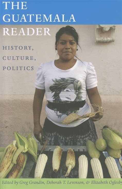 The Guatemala Reader History Culture Politics The Latin America Readers Reader