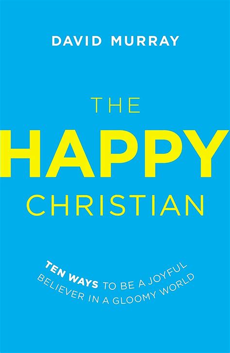 The Happy Christian Ten Ways to Be a Joyful Believer in a Gloomy World Doc