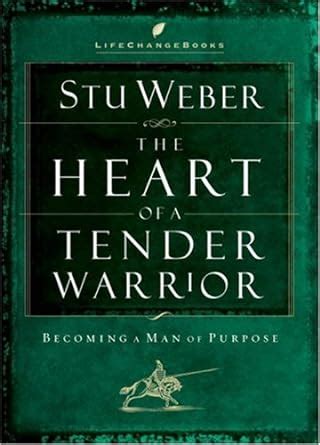 The Heart of a Tender Warrior Becoming a Man of Purpose Life Change Books Epub