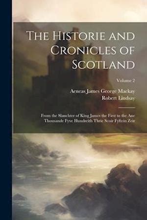 The Historie and Cronicles of Scotland From the Slauchter of King James the First to the Ane Thousan Reader