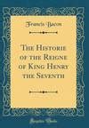 The Historie of the Reigne of King Henry the Seventh Classic Reprint PDF