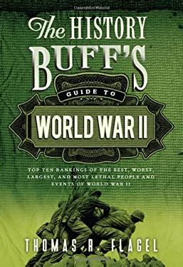 The History Buff s Guide to World War II Top Ten Rankings of the Best Worst Largest and Most Lethal People and Events of World War II History Buff s Guides Doc