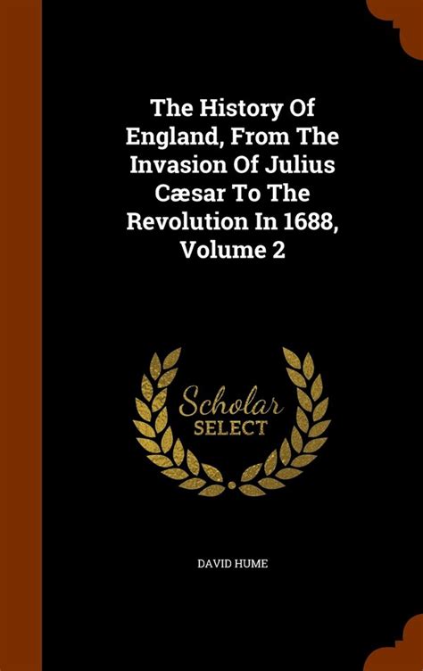 The History of England from the Invasion of Julius Cæsar to the Revolution in 1688 in Eight Volumes a New Edition with the Author s Last a Short Account of His Life of 8 Volume 2 Doc