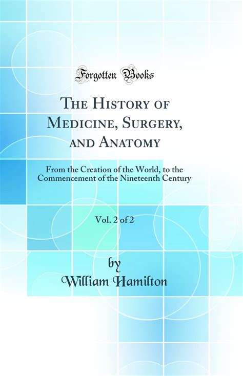 The History of Medicine Surgery and Anatomy Vol 2 of 2 From the Creation of the World to the Commencement of the Nineteenth Century Classic Reprint PDF