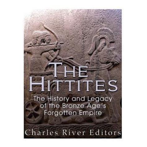 The Hittites The History and Legacy of the Bronze Age s Forgotten Empire PDF