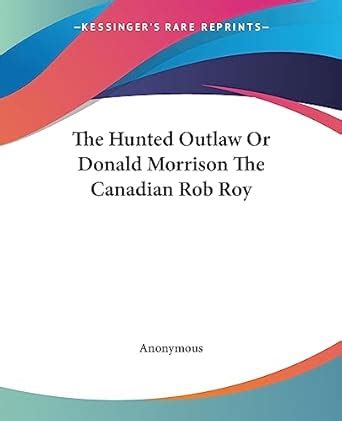 The Hunted Outlaw or Donald Morrison the Canadian Rob Roy Reader