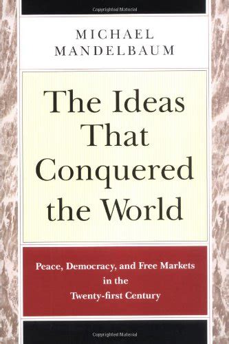 The Ideas that Conquered the World Peace Democracy and Free Markets in the Twenty-first Century PDF