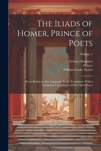 The Iliads of Homer Prince of Poets Never Before in Any Language Truly Translated with a Comment Upon Some of His Chief Places Volume 2 Reader