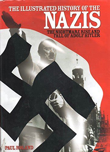 The Illustrated History of the Nazis The Nightmare Rise and Fall of Adolf Hitler