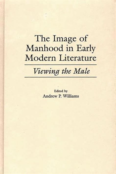 The Image of Manhood in Early Modern Literature Viewing the Male 1st Edition PDF