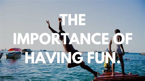 The Importance of Having Fun