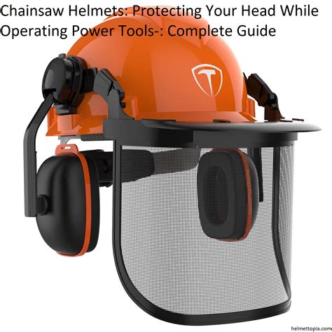 The Importance of Using a Chainsaw Helmet: Protecting Your Head from Serious Injuries