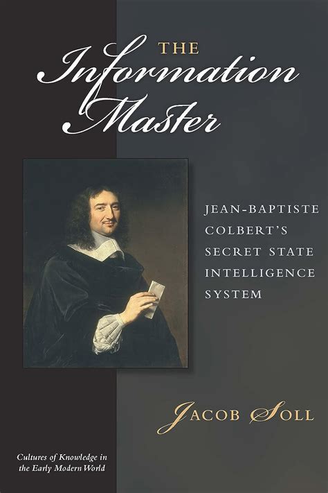 The Information Master Jean-Baptiste Colbert s Secret State Intelligence System Cultures Of Knowledge In The Early Modern World Reader