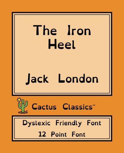 The Iron Heel Cactus Classics Dyslexic Friendly Font 12 Point Font Cream Paper 75 x 925 191 cm x 235 cm Dyslexia OpenDyslexic Dystopian Political Oligarchy Socialism Revolution Kindle Editon