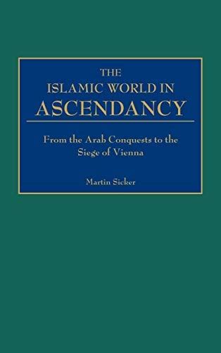 The Islamic World in Ascendancy From the Arab Conquests to the Siege of Vienna PDF