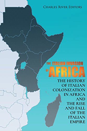 The Italian Invasion of Africa The History of Italian Colonization in Africa and the Rise and Fall of the Italian Empire PDF