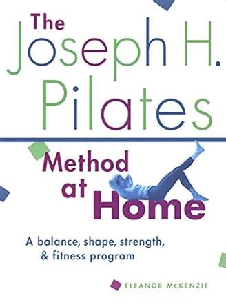 The Joseph H Pilates Method at Home A Balance Shape Strength and Fitness Program Kindle Editon