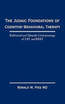 The Judaic Foundations of Cognitive-Behavioral Therapy Rabbinical and Talmudic Underpinnings of CBT Reader